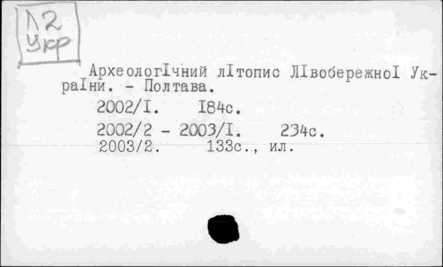 ﻿]h*Z
Археологічний літопис Лівобережної України. - Полтава.
2002/1.	І84с.
2002/2 - 2003/1.	234с.
2003/2.	133с., ил.